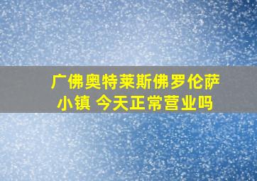 广佛奥特莱斯佛罗伦萨小镇 今天正常营业吗